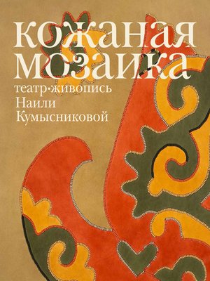 cover image of Кожаная мозаика, театр, живопись Наили Кумысниковой